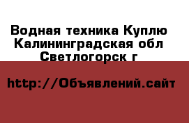 Водная техника Куплю. Калининградская обл.,Светлогорск г.